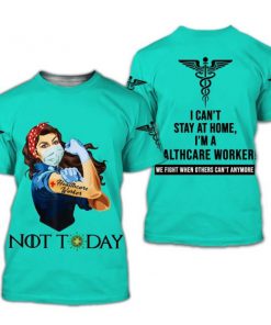 Healthcare worker not today i can't stay at home full printing tshirt