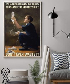 You were born with the ability to change someone_s life don_t ever waste it paramedic poster