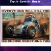 everything will kill you so choose something fun dirt track racing retro poster