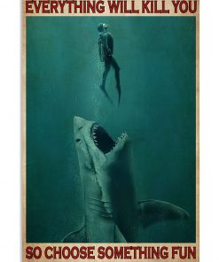everything will kill you so choose something fun go diving with shark poster 1