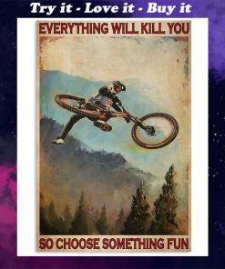 everything will kill you so choose something fun mountain biking poster
