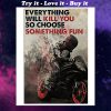 everything will kill you so choose something fun racer poster