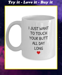 i just want to touch your butt all day long coffee cup