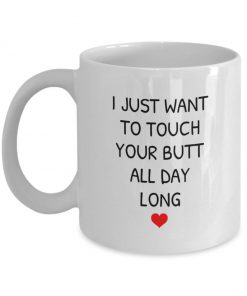 i just want to touch your butt all day long coffee cup 5