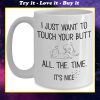 i just want to touch your butt all the time its nice valentine gift mug