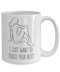i just want to touch your butt butt coffee cup 2