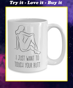 i just want to touch your butt butt coffee cup