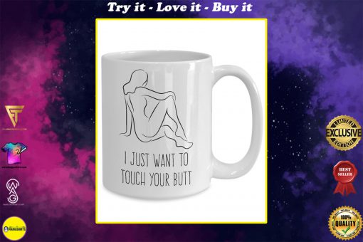 i just want to touch your butt butt coffee cup
