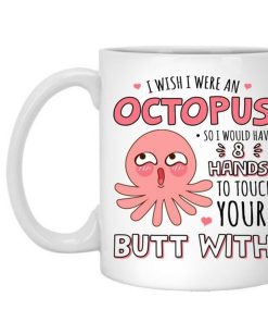 i wish i were an octopus so i would have 8 hands to touch your butt mug 1 - Copy