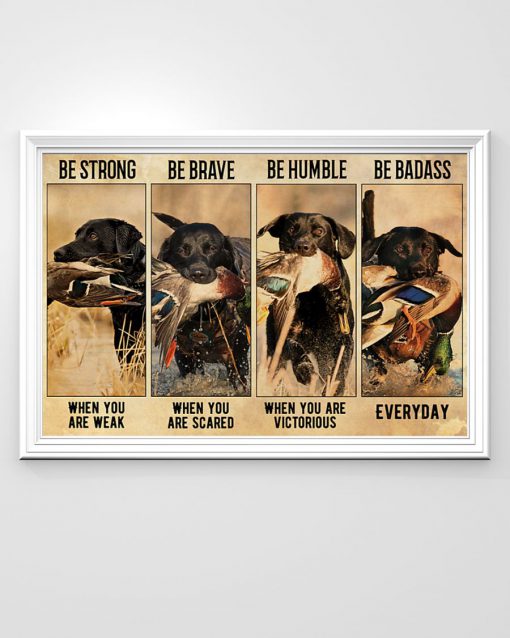 be strong when you are weak be brave when you are scared dog hunting duck poster 3