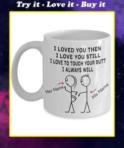 custom name i loved you then i love you still i love to touch your butt i always will mug