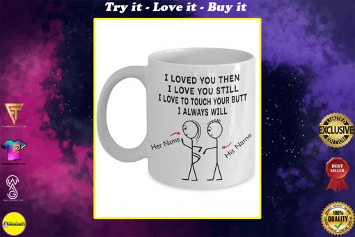 custom name i loved you then i love you still i love to touch your butt i always will mug