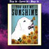 vintage great pyrenees you are my sunshine poster
