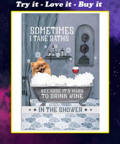 vintage pomeranian dog and wine sometimes i take baths because it's hard to drink wine in the shower poster