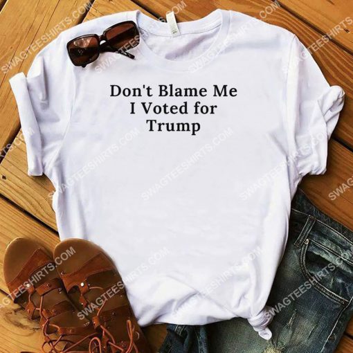 don't blame me i voted for trump shirt 2(1) - Copy