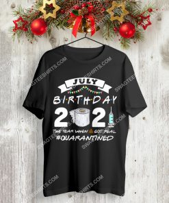 july birthday 2021 the year when shit got real quarantined shirt 3(1) - Copy