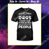 let's be honest if dogs could talk i'd have no need for people shirt