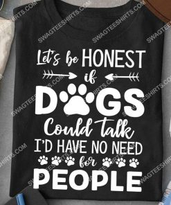 let's be honest if dogs could talk i'd have no need for people shirt 2(1)
