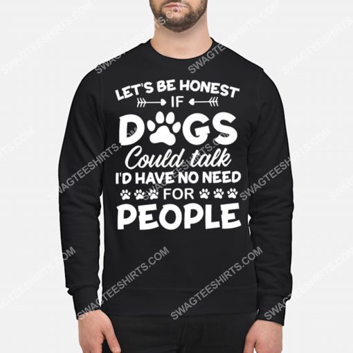 let's be honest if dogs could talk i'd have no need for people shirt 3(1)
