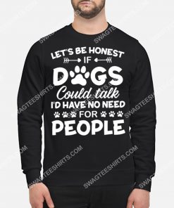 let's be honest if dogs could talk i'd have no need for people shirt 3(1) - Copy