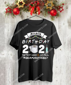 march birthday 2021 the year when shit got real quarantined shirt 3(1)