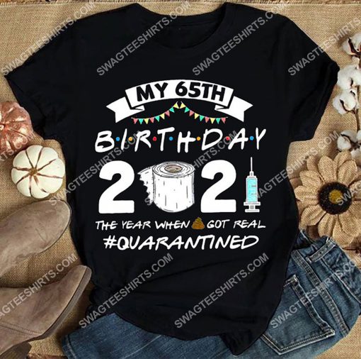 my 65th birthday 2021 the year when shit got real quarantined shirt 3(1) - Copy