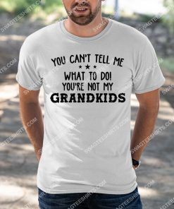 you can't tell me what to do you're not my grandkids shirt 3(1)
