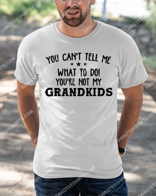 you can't tell me what to do you're not my grandkids shirt 3(1)
