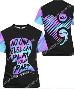 suicide prevention awareness no one else can play your part all over printed tshirt 1