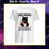black cat don't piss off old people the older we get shirt