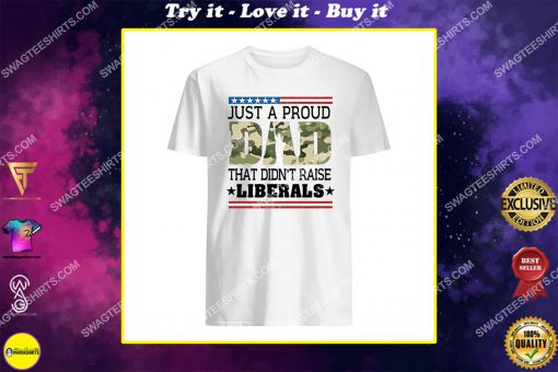fathers day just a proud dad that didn't raise liberals camo shirt