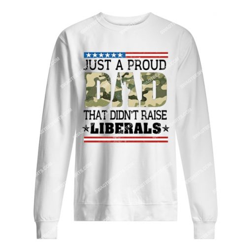 fathers day just a proud dad that didn't raise liberals camo sweatshirt 1