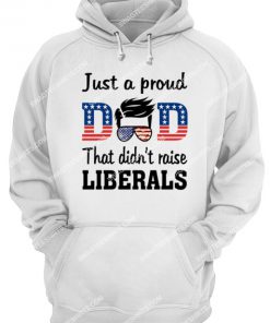 fathers day just a proud dad that didn't raise liberals hoodie 1