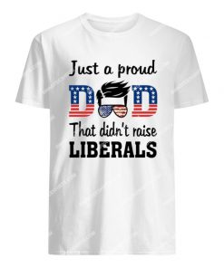 fathers day just a proud dad that didn't raise liberals tshirt 1