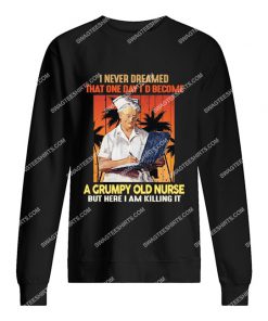 i never dreamed that one day i'd become a grumpy old nurse sweatshirt 1