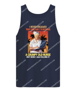 i never dreamed that one day i'd become a grumpy old nurse tank top 1