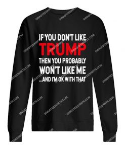 if you don't like trump you probably won't like me sweatshirt 1