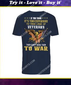 if you think it’s too expensive to take care of veterans then don’t send them to war veterans day shirt