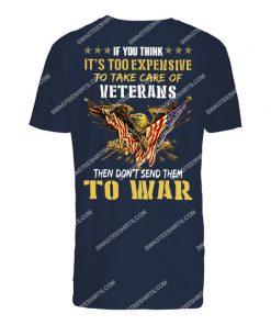 if you think it’s too expensive to take care of veterans then don’t send them to war veterans day tshirt 1