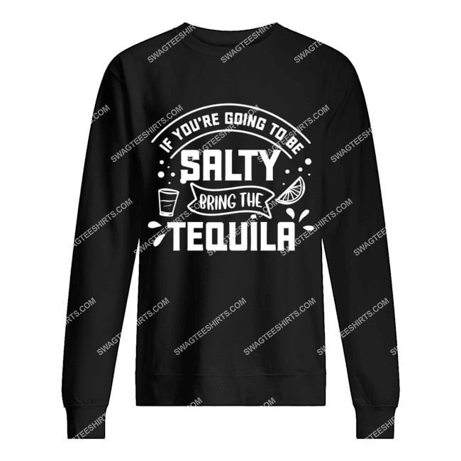 if you're going to be salty bring the tequila sweatshirt 1