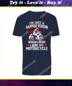 i'm just a happier person when i ride i ride my motorcycle shirt