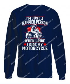 i'm just a happier person when i ride i ride my motorcycle sweatshirt 1