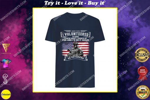 veteran i wanted to serve i volunteered to serve i knew shirt