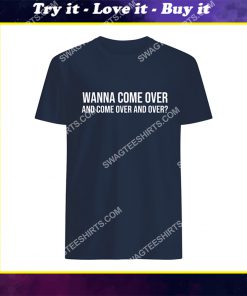 wanna come over and come over and over shirt