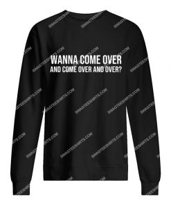 wanna come over and come over and over sweatshirt 1