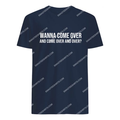 wanna come over and come over and over tshirt 1