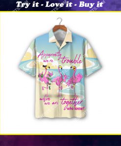 flamingo apparently we're trouble when we are together who know all over print hawaiian shirt